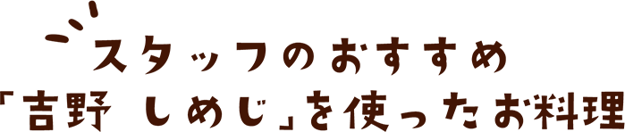 スタッフのおすすめ「吉野 しめじ」を使ったお料理